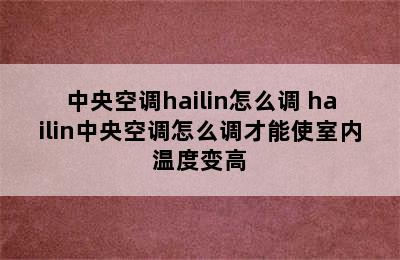 中央空调hailin怎么调 hailin中央空调怎么调才能使室内温度变高